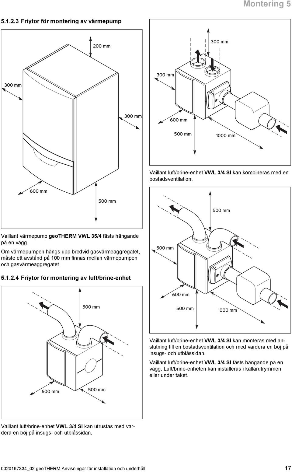 Om värmepumpen hängs upp bredvid gasvärmeaggregatet, måste ett avstånd på 00 mm finnas mellan värmepumpen och gasvärmeaggregatet. 500 mm 5.