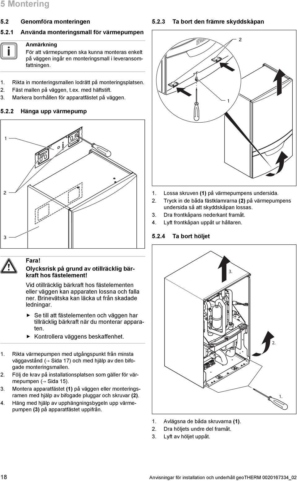 ossa skruven () på värmepumpens undersida.. Tryck in de båda fästklamrarna () på värmepumpens undersida så att skyddskåpan lossas.. Dra frontkåpans nederkant framåt. 4.