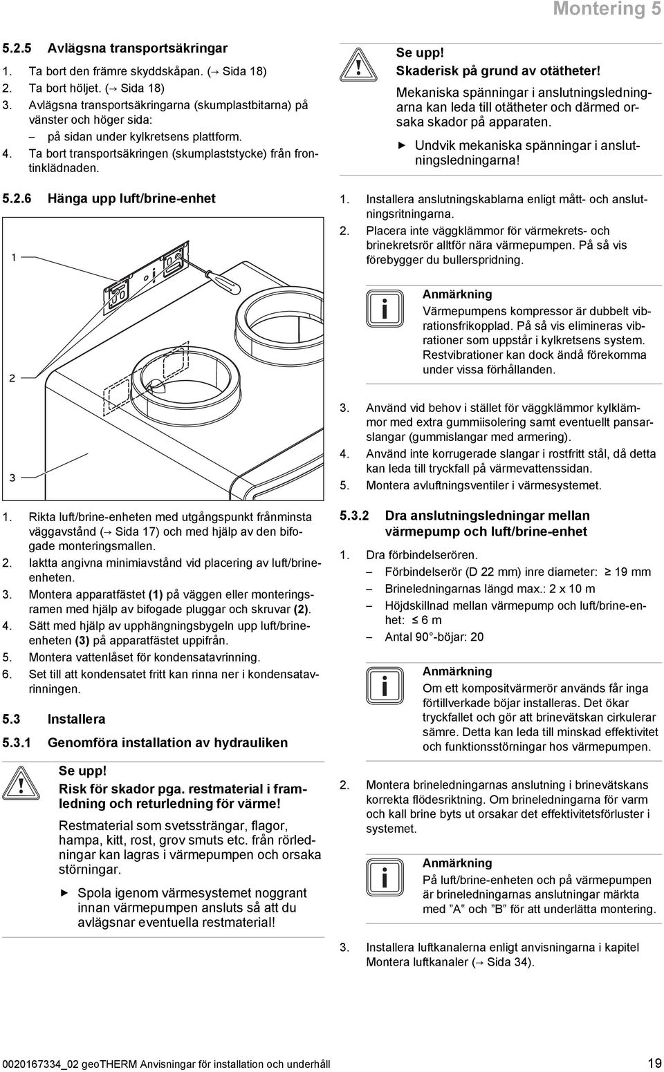 Ta bort transportsäkringen (skumplaststycke) från fron tinklädnaden. 5..6 Hänga upp luft/brine-enhet Se upp! Skaderisk på grund av otätheter!