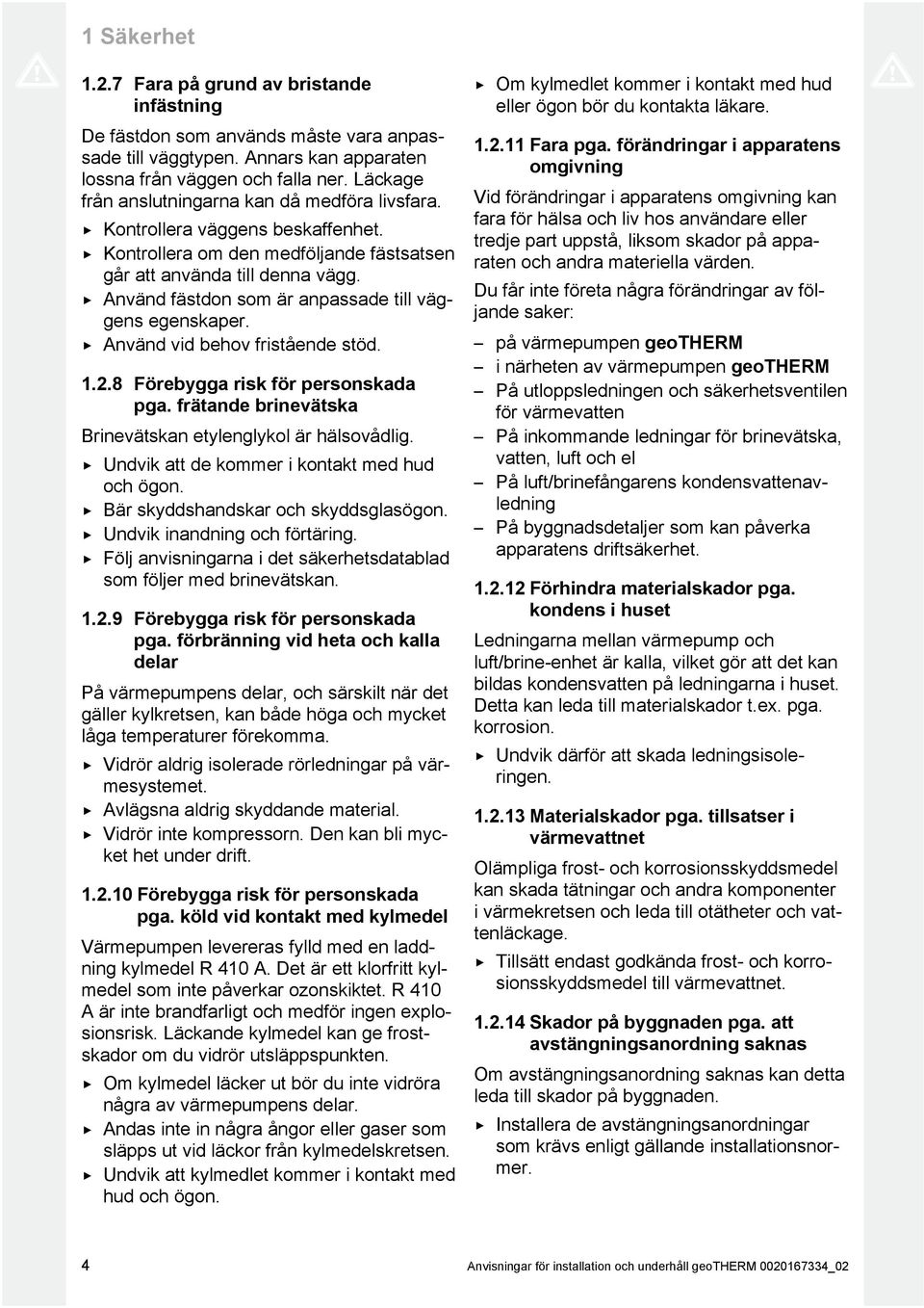 Använd fästdon som är anpassade till väg gens egenskaper. Använd vid behov fristående stöd...8 Förebygga risk för personskada pga. frätande brinevätska Brinevätskan etylenglykol är hälsovådlig.