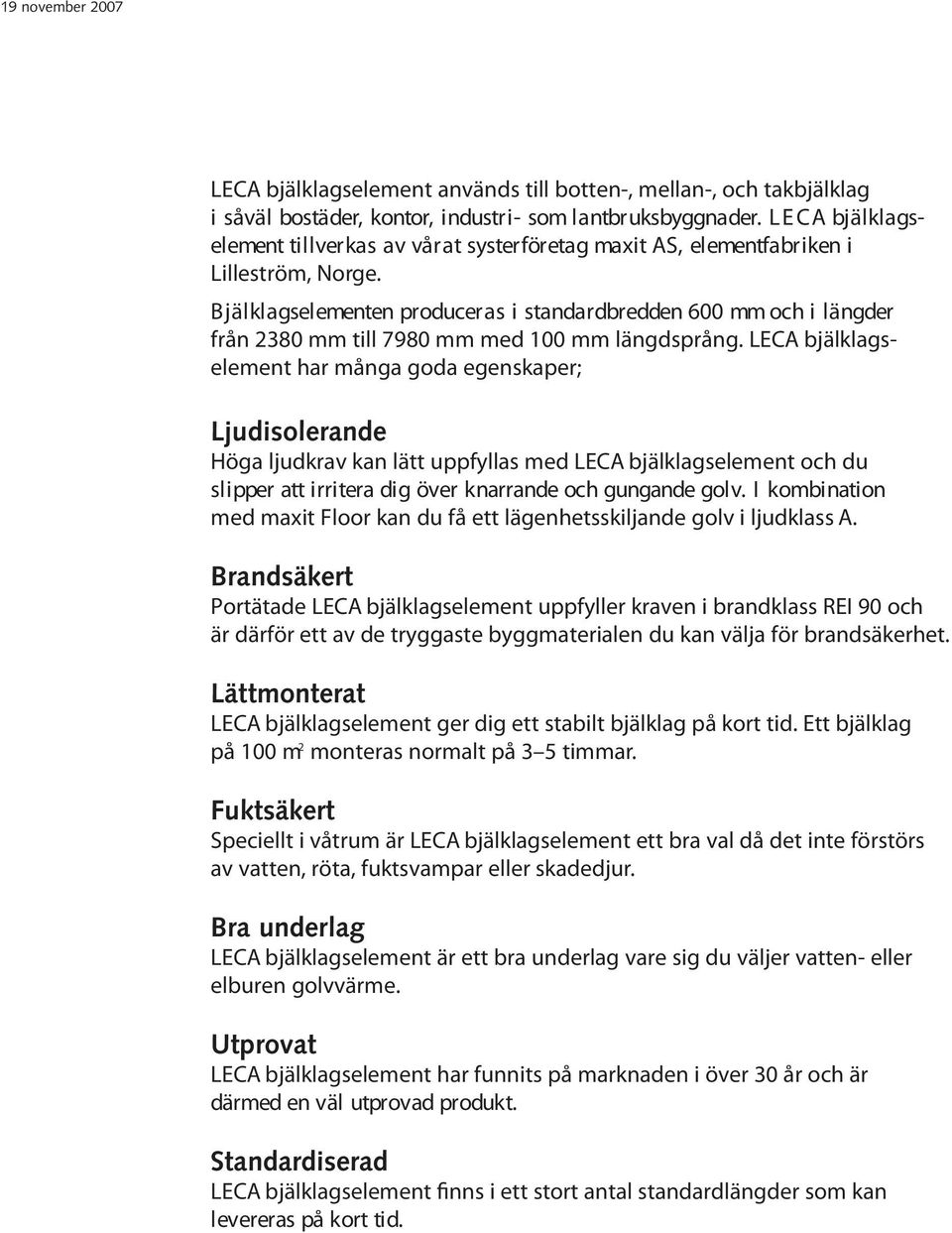 Bjälkl agselementen produceras i standardbredden 600 mm och i längder från 2380 mm till 7980 mm med 100 mm längdsprång.