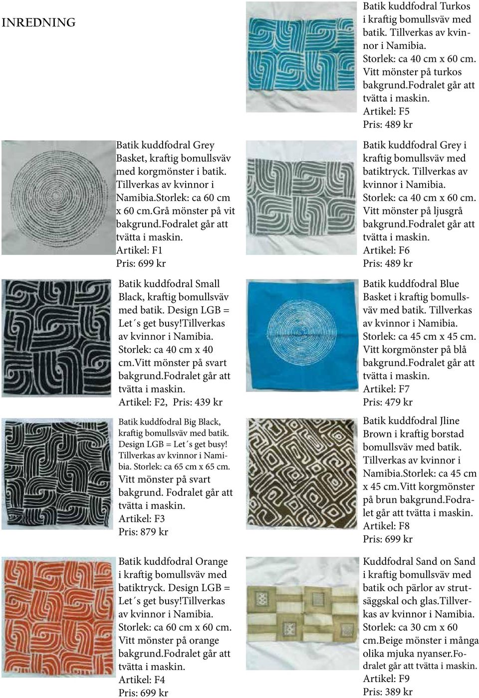 fodralet går att tvätta i maskin. Artikel: F1 Pris: 699 kr Batik kuddfodral Small Black, kraftig bomullsväv med batik. Design LGB = Let s get busy!tillverkas av kvinnor i Namibia.
