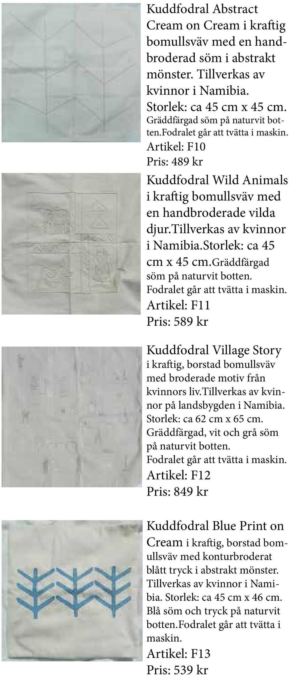 gräddfärgad söm på naturvit botten. Fodralet går att tvätta i maskin. Artikel: F11 Pris: 589 kr Kuddfodral Village Story i kraftig, borstad bomullsväv med broderade motiv från kvinnors liv.