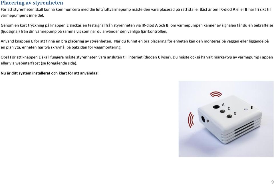Genom en kort tryckning på knappen E skickas en testsignal från styrenheten via IR-diod A och B, om värmepumpen känner av signalen får du en bekräftelse (ljudsignal) från din värmepump på samma vis