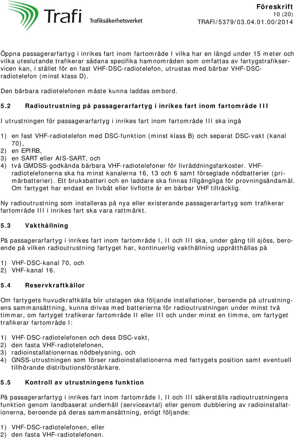 2 Radioutrustning på passagerarfartyg i inrikes fart inom fartområde III I utrustningen för passagerarfartyg i inrikes fart inom fartområde III ska ingå 1) en fast VHF-radiotelefon med DSC-funktion