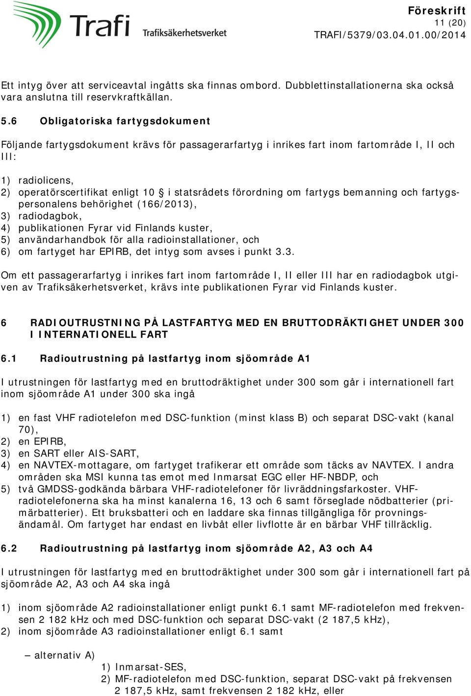 förordning om fartygs bemanning och fartygspersonalens behörighet (166/2013), 3) radiodagbok, 4) publikationen Fyrar vid Finlands kuster, 5) användarhandbok för alla radioinstallationer, och 6) om