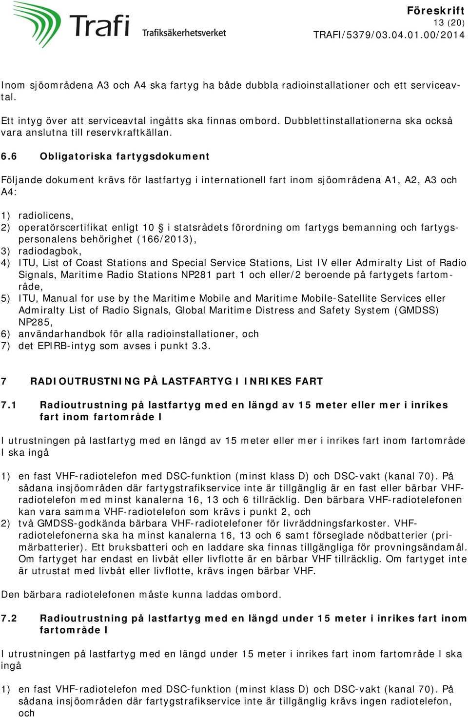 6 Obligatoriska fartygsdokument Följande dokument krävs för lastfartyg i internationell fart inom sjöområdena A1, A2, A3 och A4: 1) radiolicens, 2) operatörscertifikat enligt 10 i statsrådets