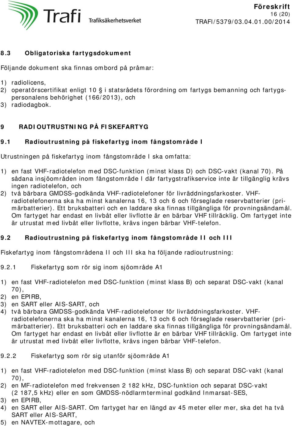 behörighet (166/2013), och 3) radiodagbok. 9 RADIOUTRUSTNING PÅ FISKEFARTYG 9.