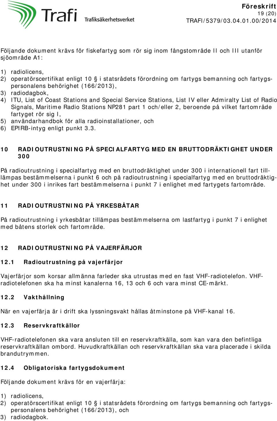 Stations NP281 part 1 och/eller 2, beroende på vilket fartområde fartyget rör sig I, 5) användarhandbok för alla radioinstallationer, och 6) EPIRB-intyg enligt punkt 3.