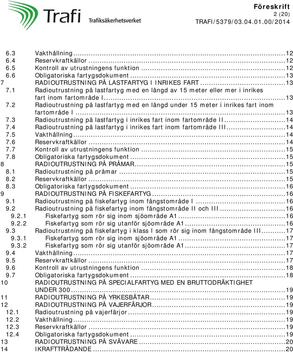 .. 13 7.3 Radioutrustning på lastfartyg i inrikes fart inom fartområde II... 14 7.4 Radioutrustning på lastfartyg i inrikes fart inom fartområde III... 14 7.5 Vakthållning... 14 7.6 Reservkraftkällor.