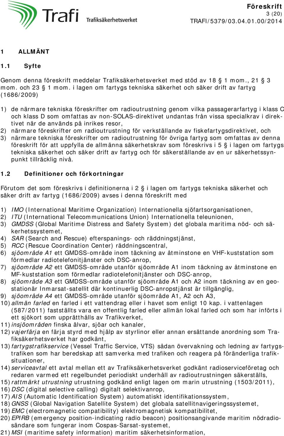 non-solas-direktivet undantas från vissa specialkrav i direktivet när de används på inrikes resor, 2) närmare föreskrifter om radioutrustning för verkställande av fiskefartygsdirektivet, och 3)