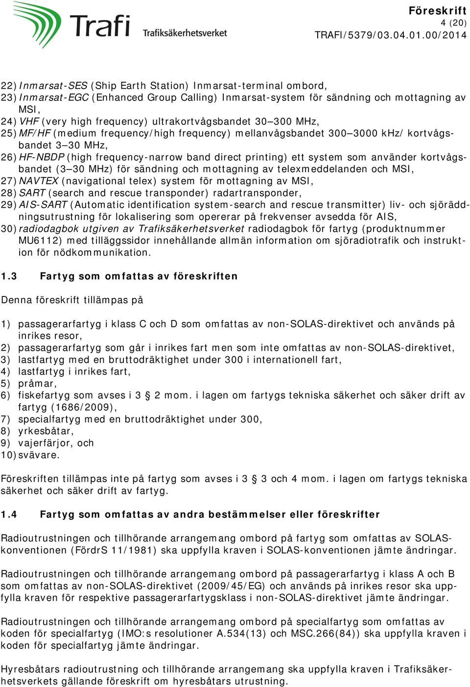 som använder kortvågsbandet (3 30 MHz) för sändning och mottagning av telexmeddelanden och MSI, 27) NAVTEX (navigational telex) system för mottagning av MSI, 28) SART (search and rescue transponder)