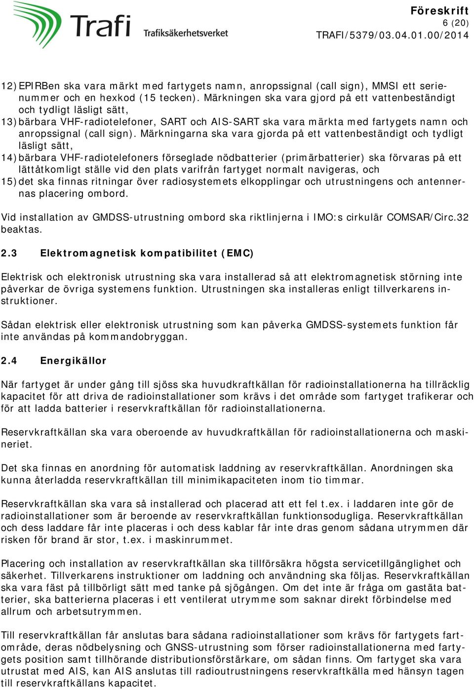 Märkningarna ska vara gjorda på ett vattenbeständigt och tydligt läsligt sätt, 14) bärbara VHF-radiotelefoners förseglade nödbatterier (primärbatterier) ska förvaras på ett lättåtkomligt ställe vid