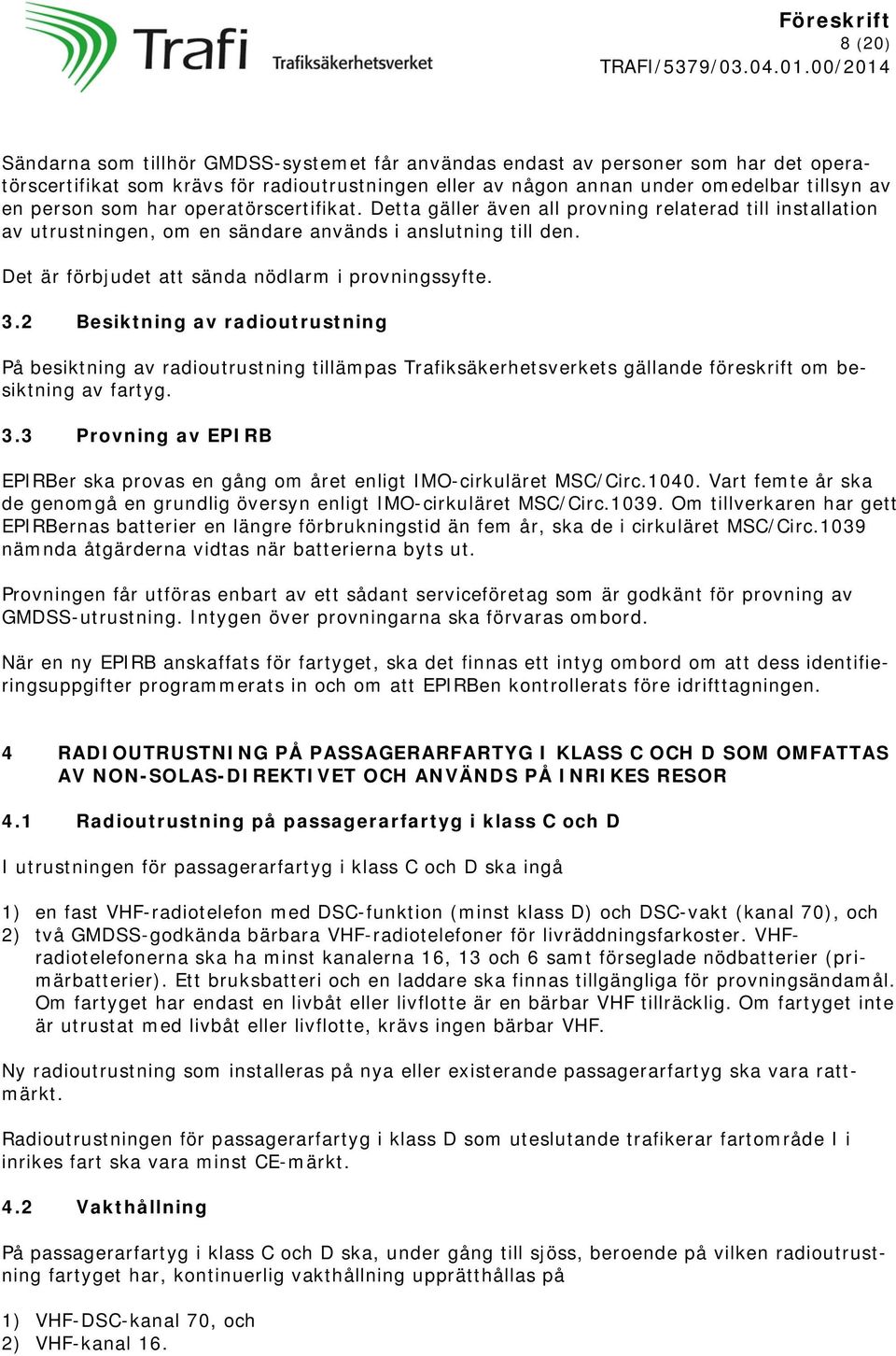 Det är förbjudet att sända nödlarm i provningssyfte. 3.2 Besiktning av radioutrustning På besiktning av radioutrustning tillämpas Trafiksäkerhetsverkets gällande föreskrift om besiktning av fartyg. 3.3 Provning av EPIRB EPIRBer ska provas en gång om året enligt IMO-cirkuläret MSC/Circ.