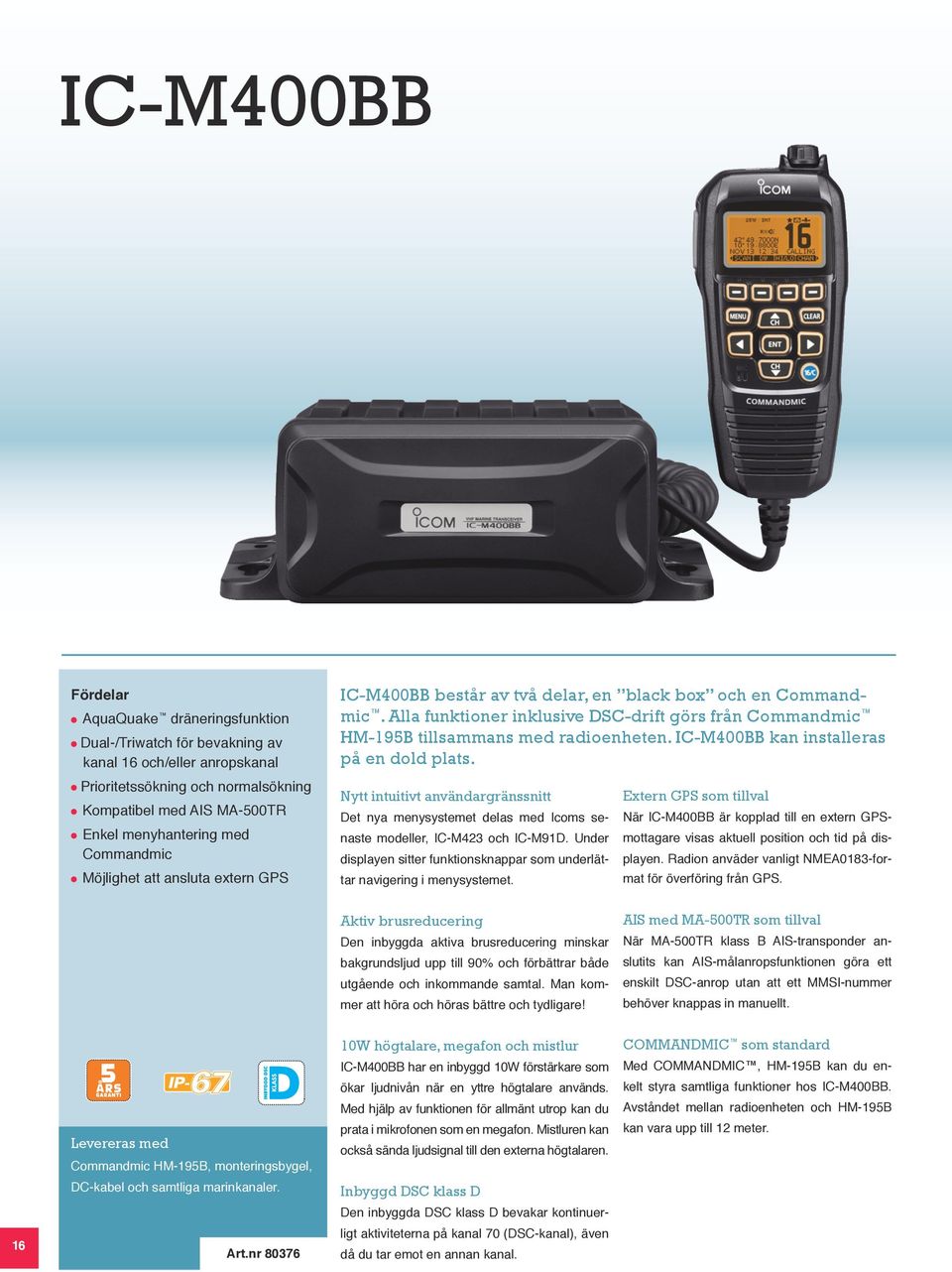 Alla funktioner inklusive DSC-drift görs från Commandmic HM-195B tillsammans med radioenheten. IC-M400BB kan installeras på en dold plats.