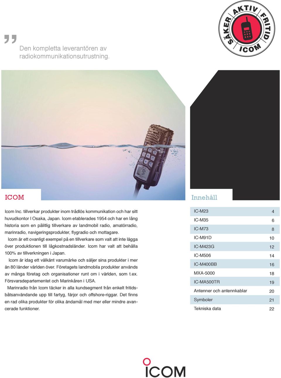 Icom är ett ovanligt exempel på en tillverkare som valt att inte lägga över produktionen till lågkostnadsländer. Icom har valt att behålla 100% av tillverkningen i Japan.