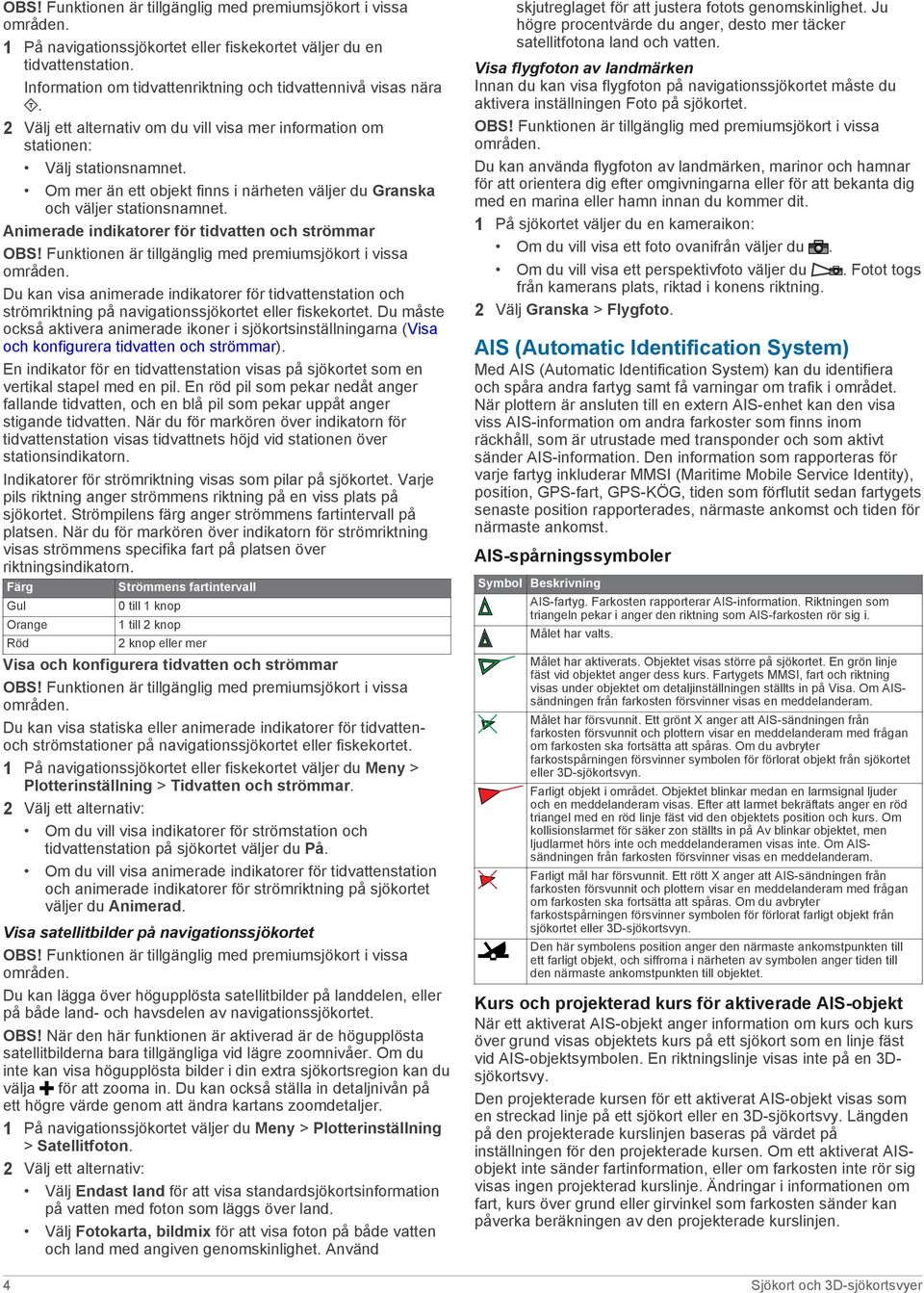 Om mer än ett objekt finns i närheten väljer du Granska och väljer stationsnamnet. Animerade indikatorer för tidvatten och strömmar OBS! Funktionen är tillgänglig med premiumsjökort i vissa områden.