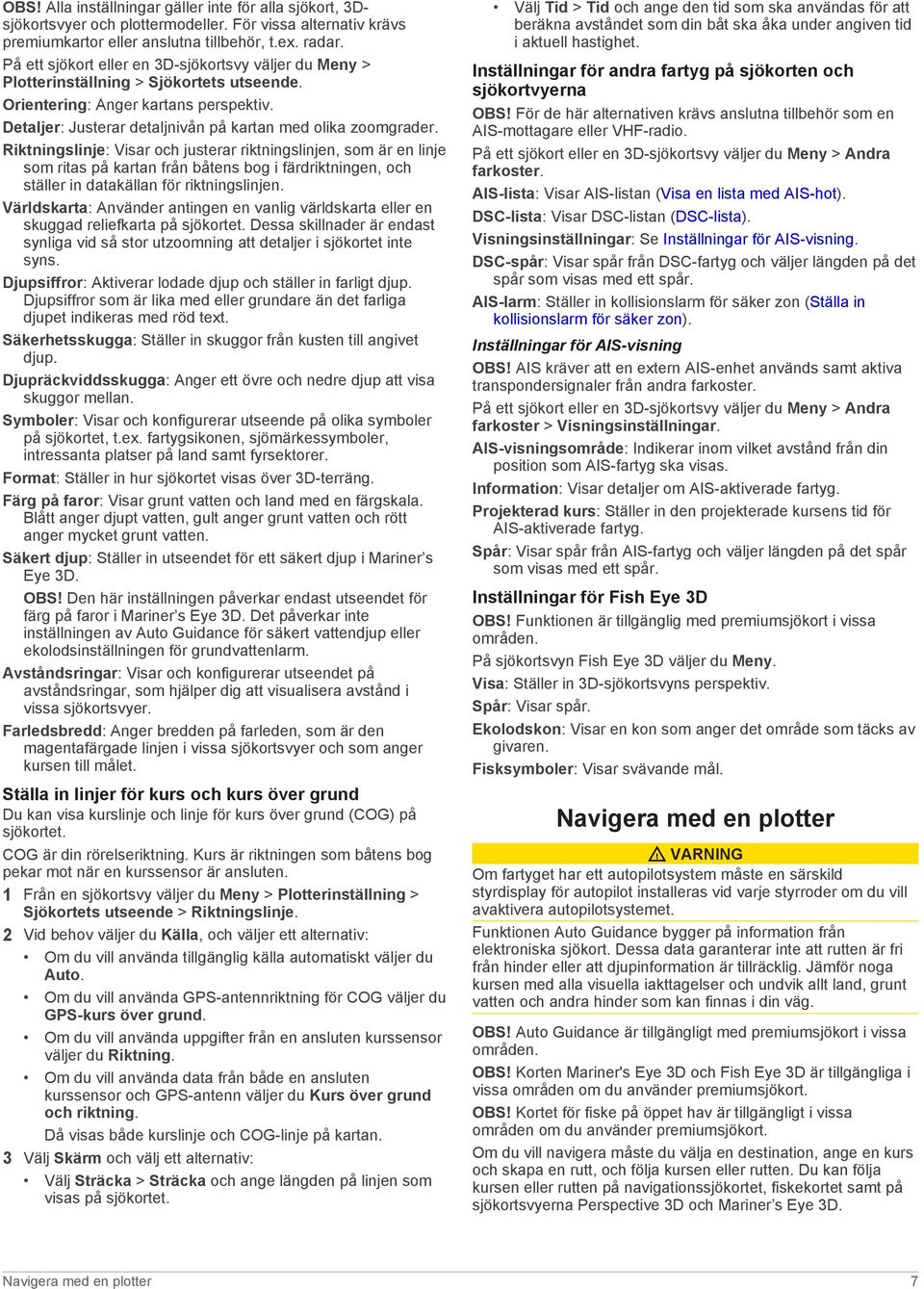 Riktningslinje: Visar och justerar riktningslinjen, som är en linje som ritas på kartan från båtens bog i färdriktningen, och ställer in datakällan för riktningslinjen.