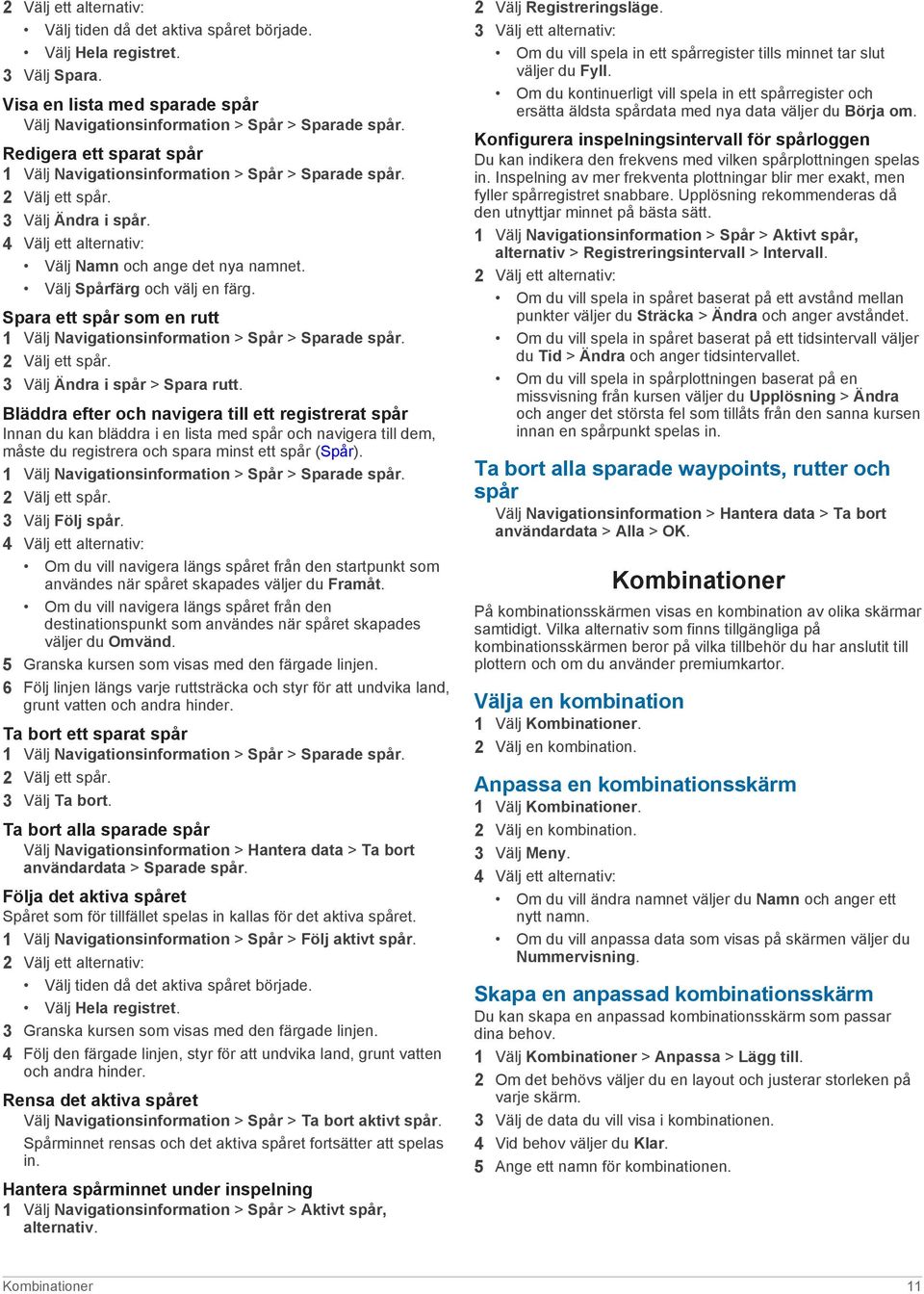 Välj Spårfärg och välj en färg. Spara ett spår som en rutt 1 Välj Navigationsinformation > Spår > Sparade spår. 2 Välj ett spår. 3 Välj Ändra i spår > Spara rutt.