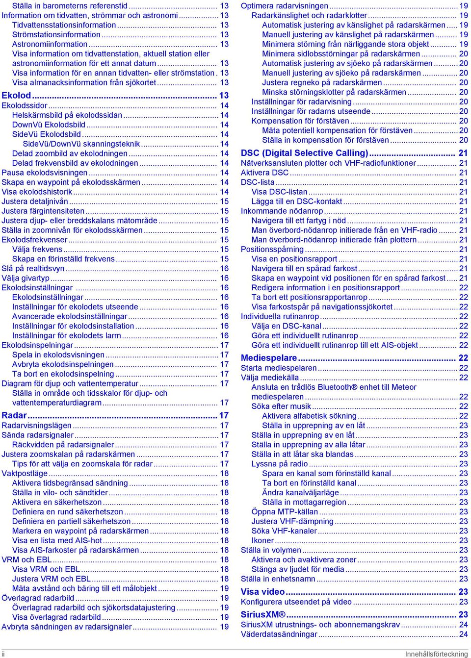 13 Visa almanacksinformation från sjökortet... 13 Ekolod... 13 Ekolodssidor... 14 Helskärmsbild på ekolodssidan... 14 DownVü Ekolodsbild... 14 SideVü Ekolodsbild... 14 SideVü/DownVü skanningsteknik.