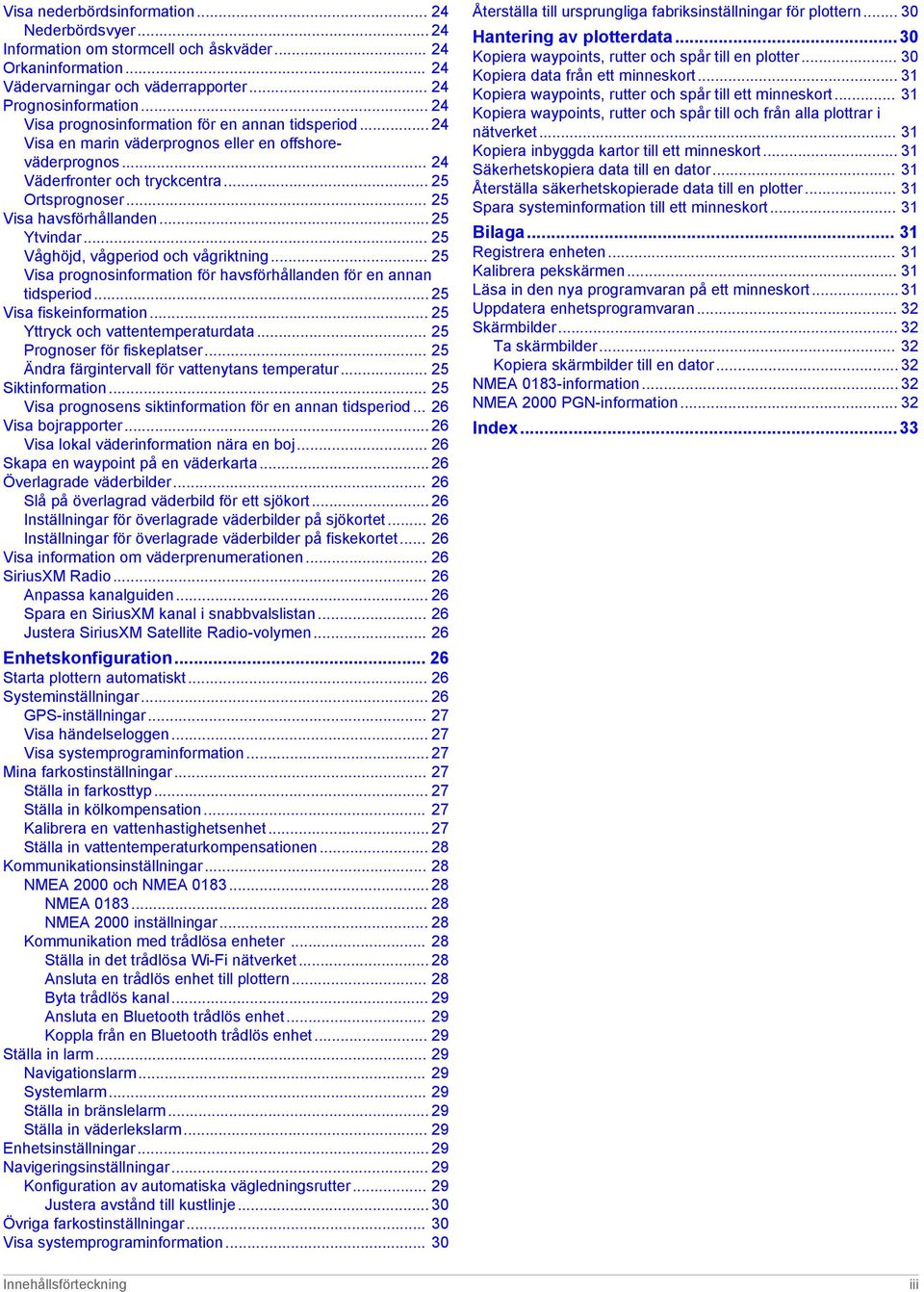 .. 25 Ytvindar... 25 Våghöjd, vågperiod och vågriktning... 25 Visa prognosinformation för havsförhållanden för en annan tidsperiod... 25 Visa fiskeinformation... 25 Yttryck och vattentemperaturdata.