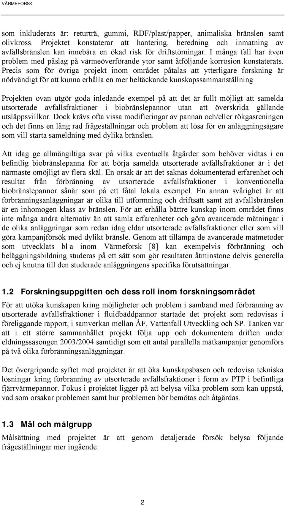 I många fall har även problem med påslag på värmeöverförande ytor samt åtföljande korrosion konstaterats.