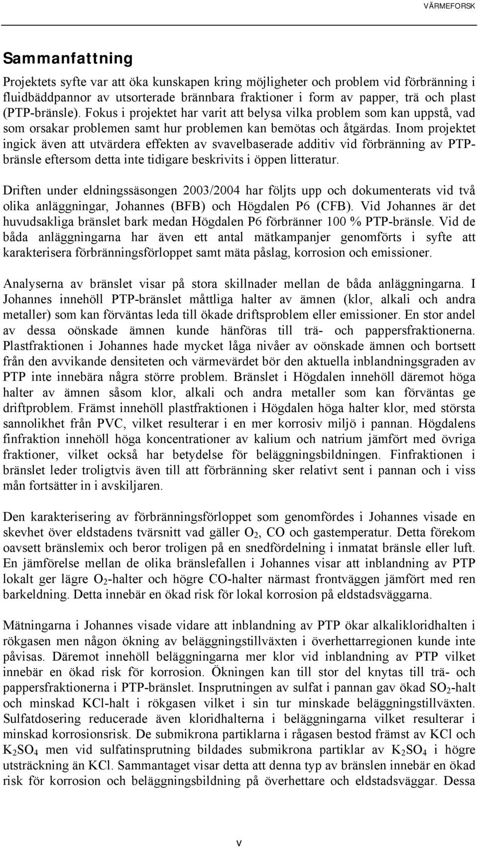 Inom projektet ingick även att utvärdera effekten av svavelbaserade additiv vid förbränning av PTPbränsle eftersom detta inte tidigare beskrivits i öppen litteratur.