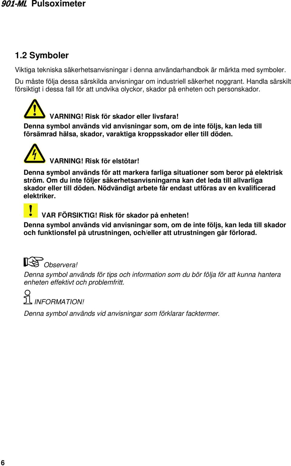 Denna symbol används vid anvisningar som, om de inte följs, kan leda till försämrad hälsa, skador, varaktiga kroppsskador eller till döden. VARNING! Risk för elstötar!