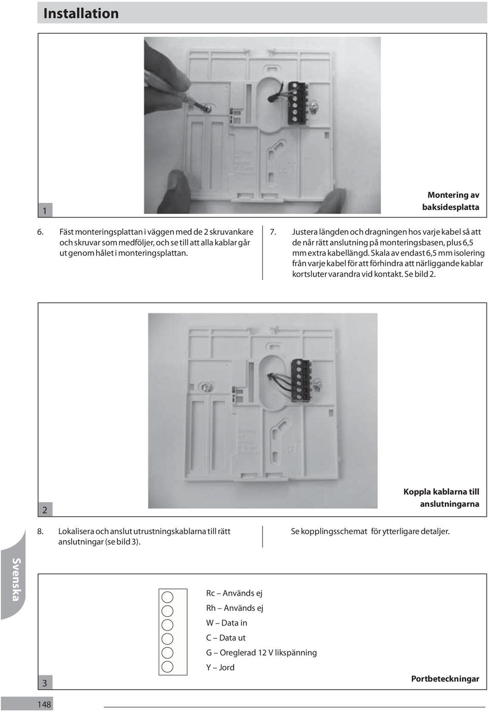 Skala av endast 6,5 mm isolering från varje kabel för att förhindra att närliggande kablar kortsluter varandra vid kontakt. Se bild 2. 2 8.