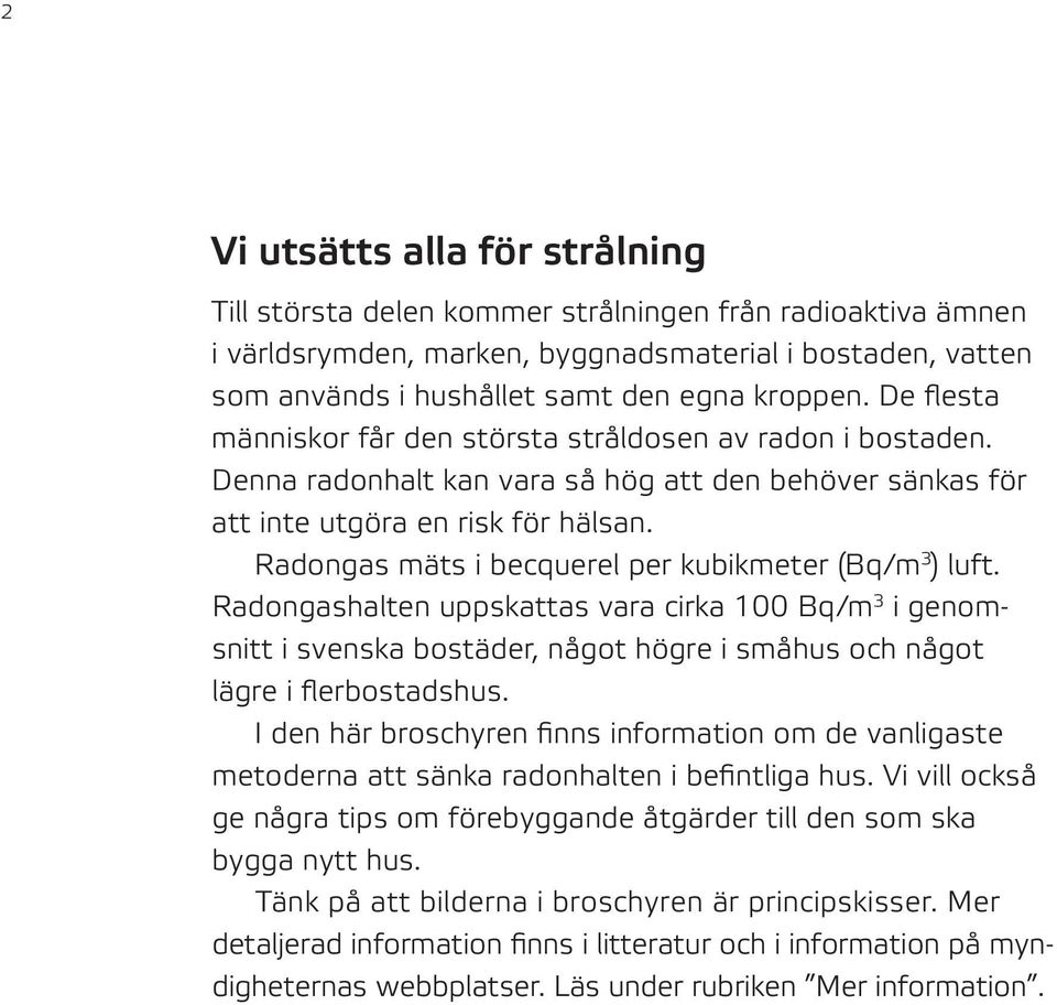 Radongas mäts i becquerel per kubikmeter (Bq/m 3 ) luft. Radongashalten uppskattas vara cirka 100 Bq/m 3 i genomsnitt i svenska bostäder, något högre i småhus och något lägre i flerbostadshus.