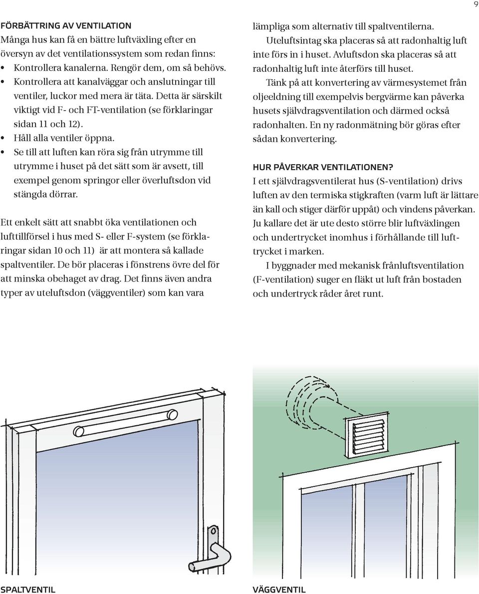 Se till att luften kan röra sig från utrymme till utrymme i huset på det sätt som är avsett, till exempel genom springor eller överluftsdon vid stängda dörrar.