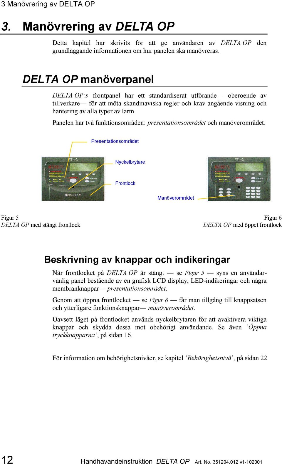 Panelen har två funktionsområden: presentationsområdet och manöverområdet.