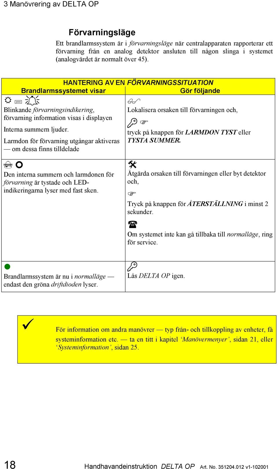 HANTERING AV EN FÖRVARNINGSSITUATION Brandlarmssystemet visar Gör följande a Blinkande förvarningsindikering, förvarning information visas i displayen Interna summern ljuder.