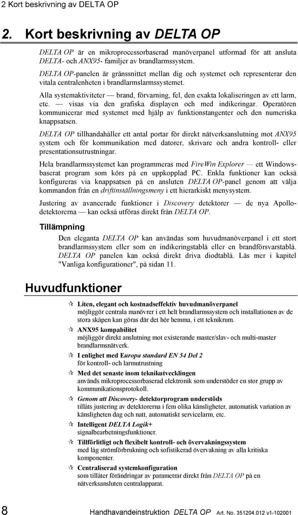 Alla systemaktiviteter brand, förvarning, fel, den exakta lokaliseringen av ett larm, etc. visas via den grafiska displayen och med indikeringar.