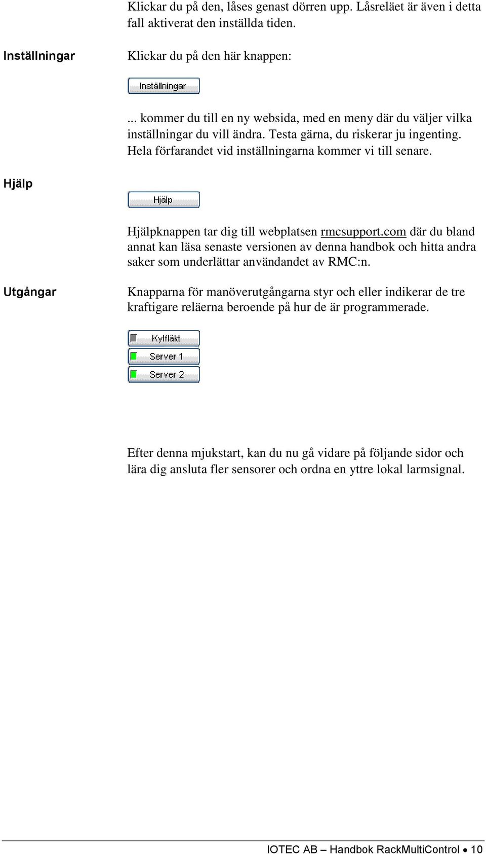 Hjälp Hjälpknappen tar dig till webplatsen rmcsupport.com där du bland annat kan läsa senaste versionen av denna handbok och hitta andra saker som underlättar användandet av RMC:n.