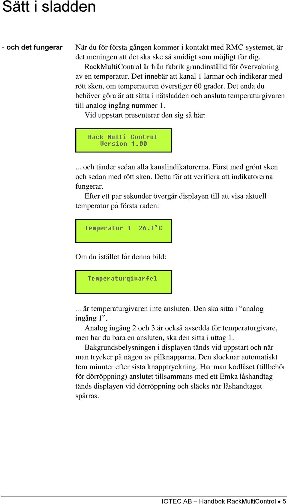 Det enda du behöver göra är att sätta i nätsladden och ansluta temperaturgivaren till analog ingång nummer 1. Vid uppstart presenterar den sig så här:... och tänder sedan alla kanalindikatorerna.