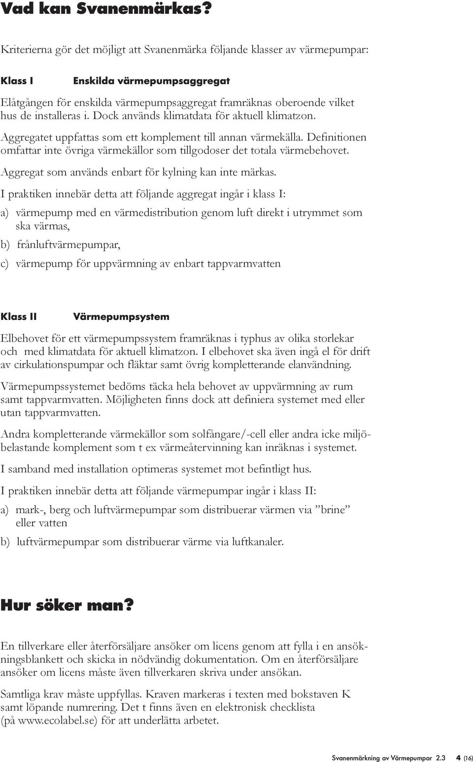 installeras i. Dock används klimatdata för aktuell klimatzon. Aggregatet uppfattas som ett komplement till annan värmekälla.