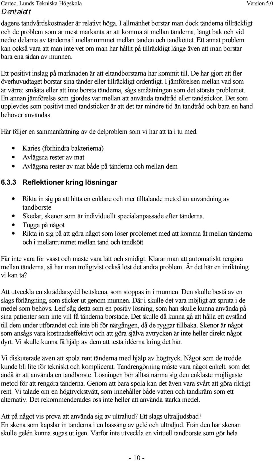 tandköttet. Ett annat problem kan också vara att man inte vet om man har hållit på tillräckligt länge även att man borstar bara ena sidan av munnen.