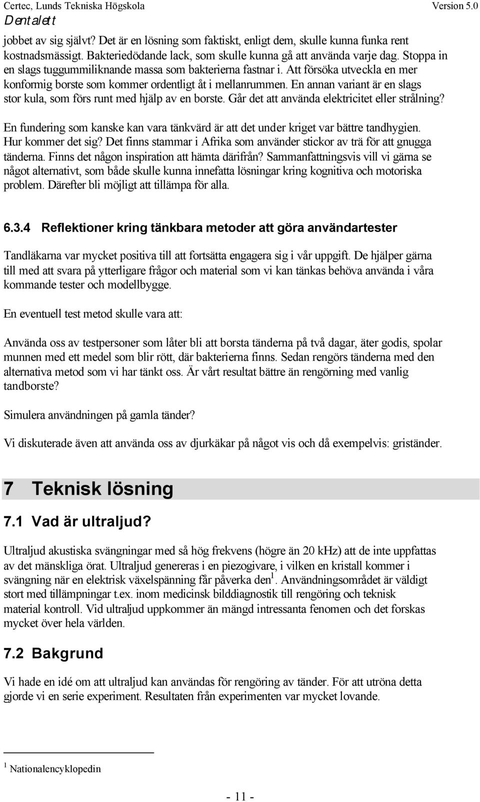 En annan variant är en slags stor kula, som förs runt med hjälp av en borste. Går det att använda elektricitet eller strålning?