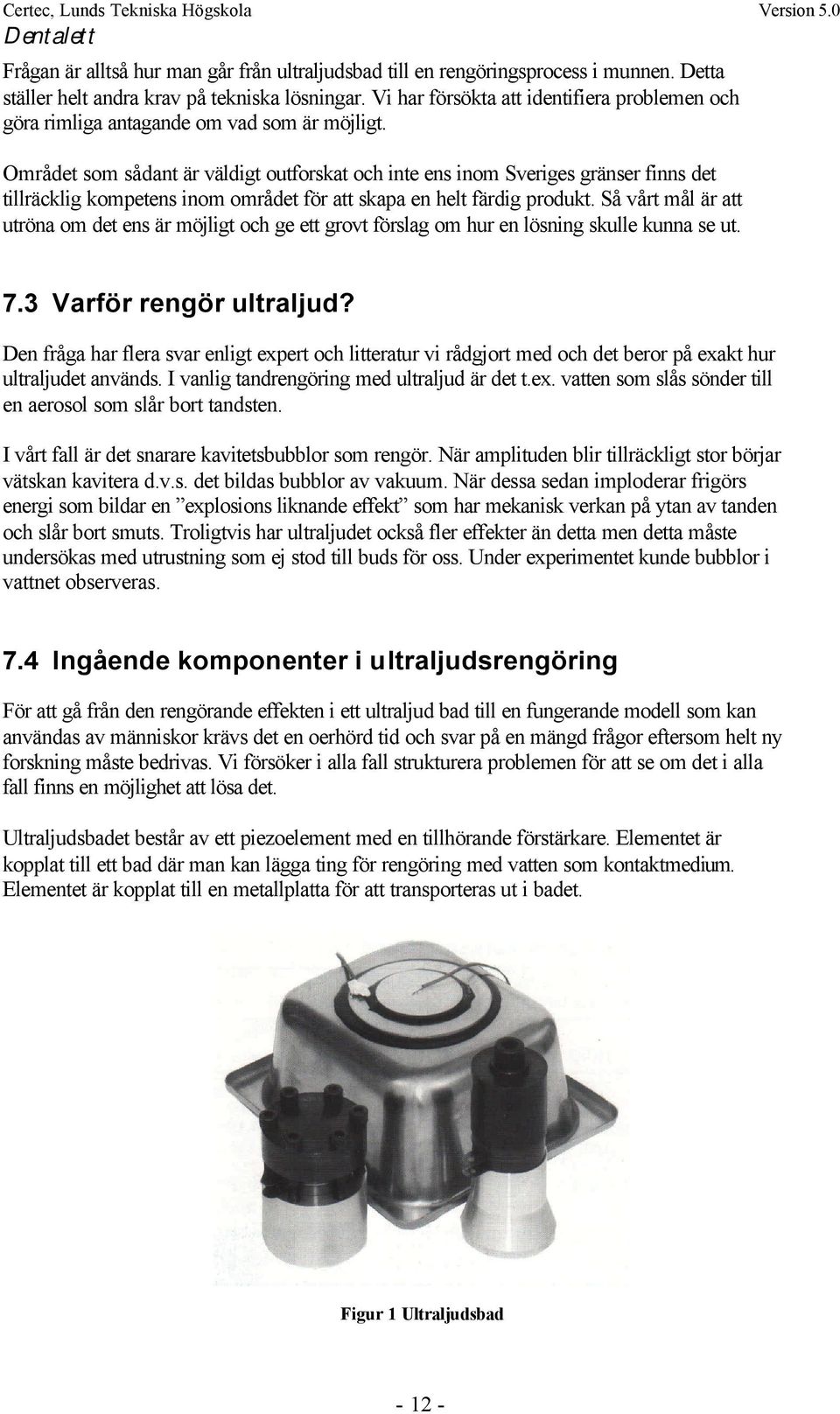 Området som sådant är väldigt outforskat och inte ens inom Sveriges gränser finns det tillräcklig kompetens inom området för att skapa en helt färdig produkt.