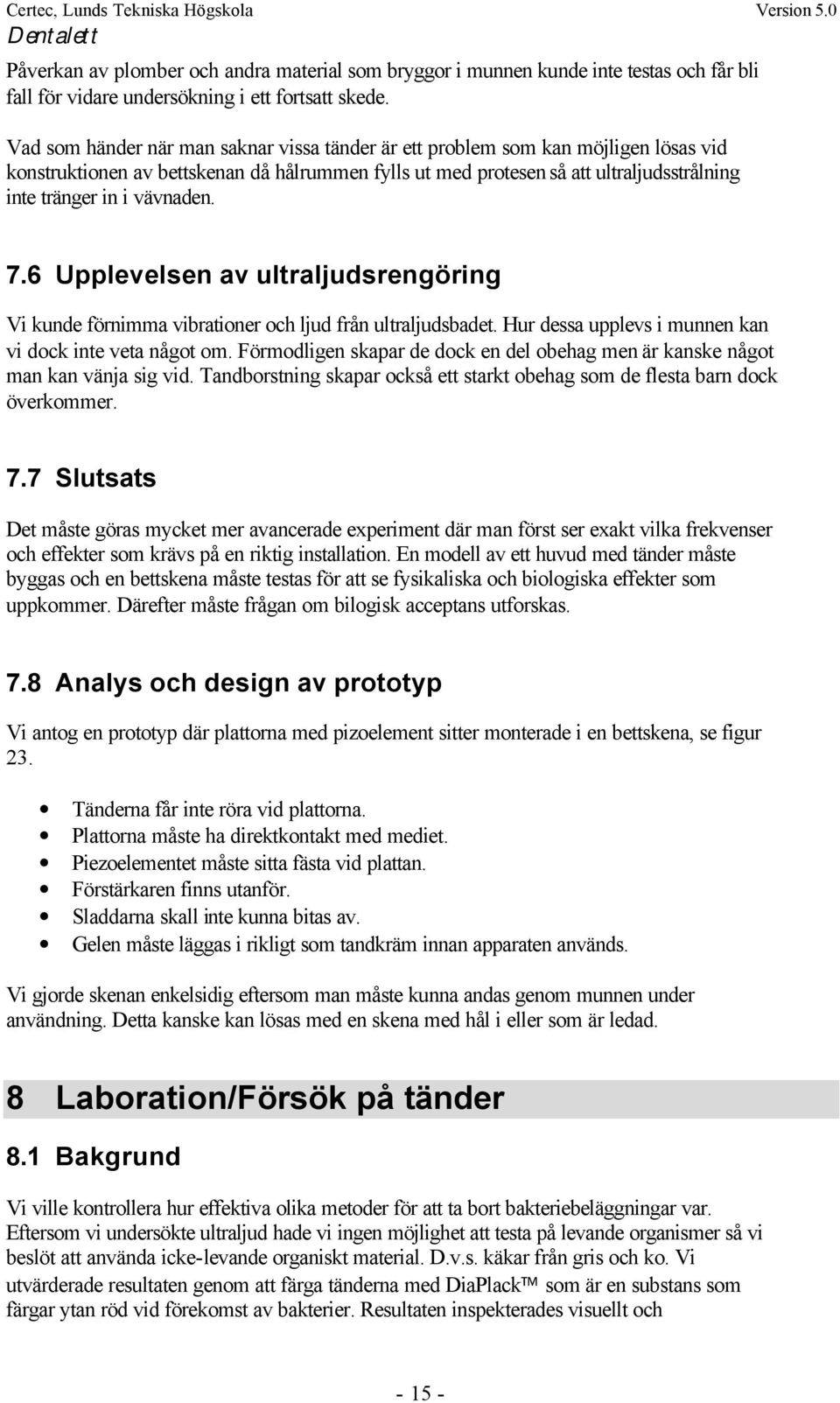 vävnaden. 7.6 Upplevelsen av ultraljudsrengöring Vi kunde förnimma vibrationer och ljud från ultraljudsbadet. Hur dessa upplevs i munnen kan vi dock inte veta något om.