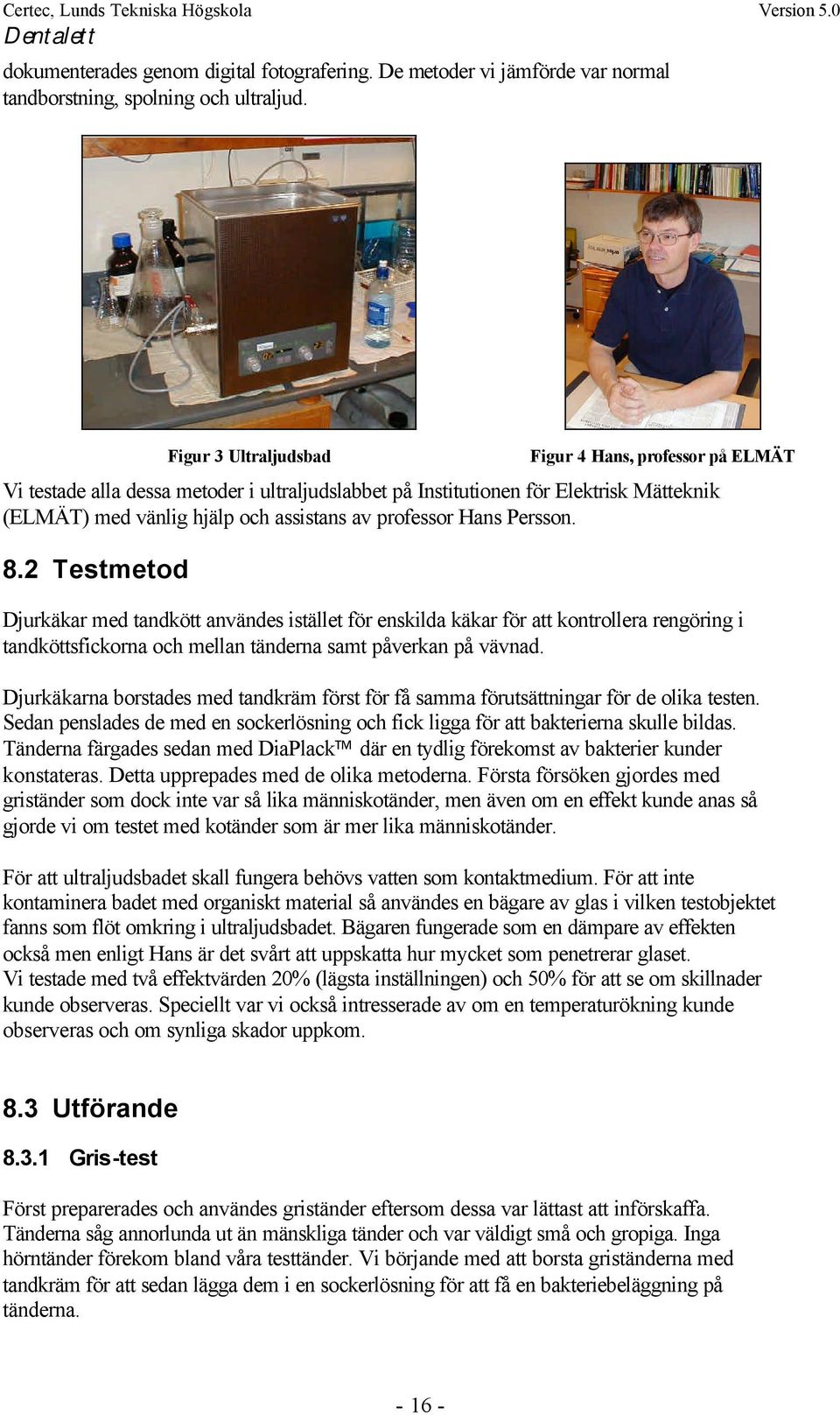 Hans Persson. 8.2 Testmetod Djurkäkar med tandkött användes istället för enskilda käkar för att kontrollera rengöring i tandköttsfickorna och mellan tänderna samt påverkan på vävnad.