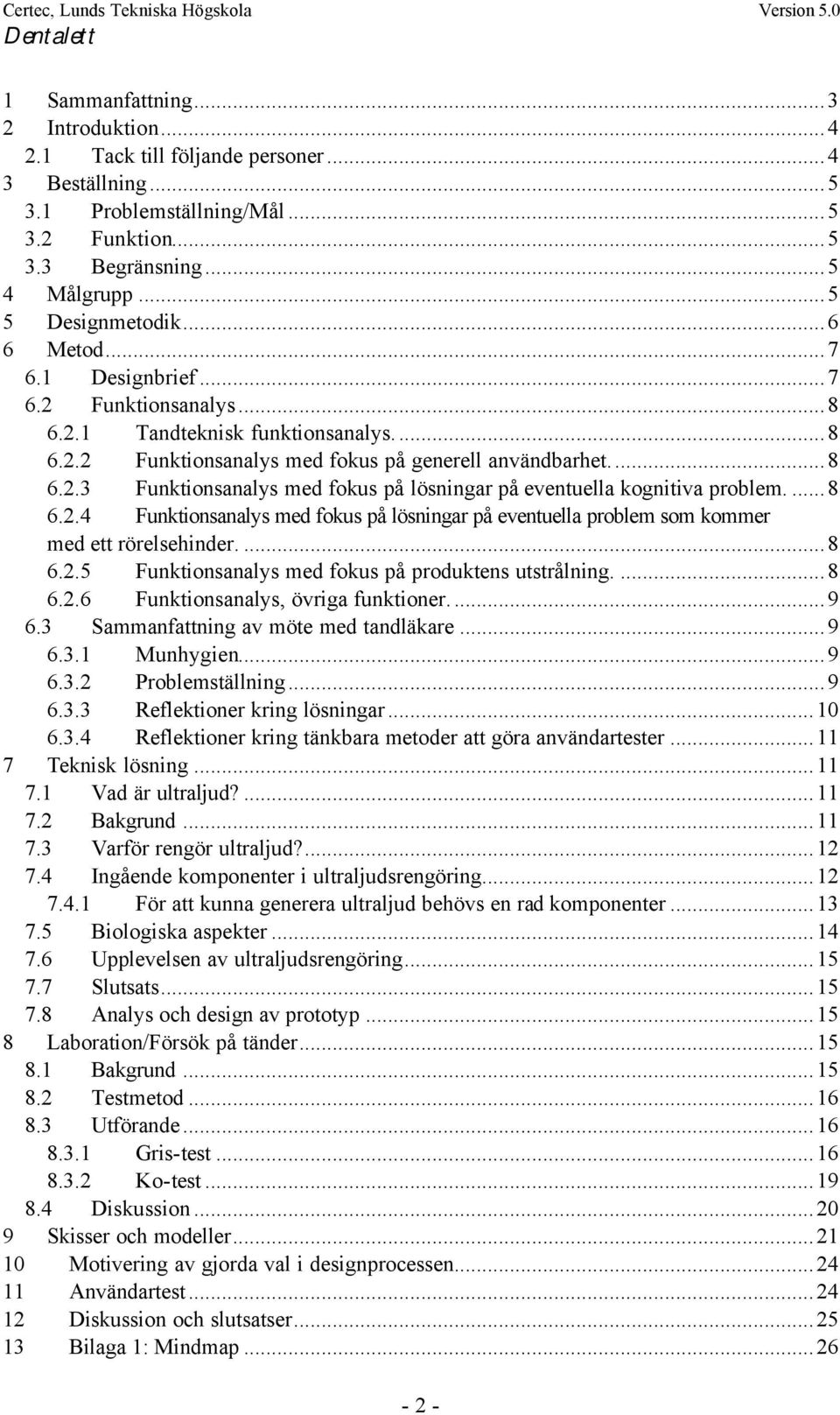 ...8 6.2.4 Funktionsanalys med fokus på lösningar på eventuella problem som kommer med ett rörelsehinder....8 6.2.5 Funktionsanalys med fokus på produktens utstrålning....8 6.2.6 Funktionsanalys, övriga funktioner.