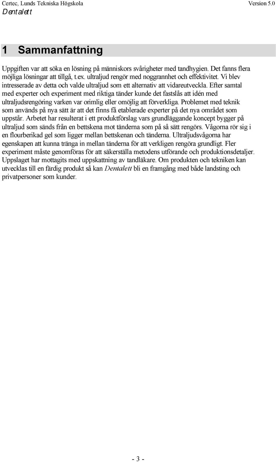 Efter samtal med experter och experiment med riktiga tänder kunde det fastslås att idén med ultraljudsrengöring varken var orimlig eller omöjlig att förverkliga.