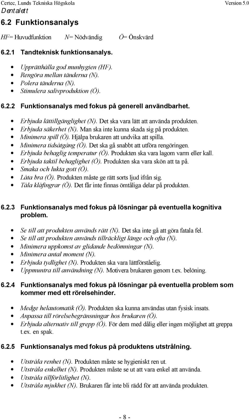 Man ska inte kunna skada sig på produkten. Minimera spill (Ö). Hjälpa brukaren att undvika att spilla. Minimera tidsåtgång (Ö). Det ska gå snabbt att utföra rengöringen.