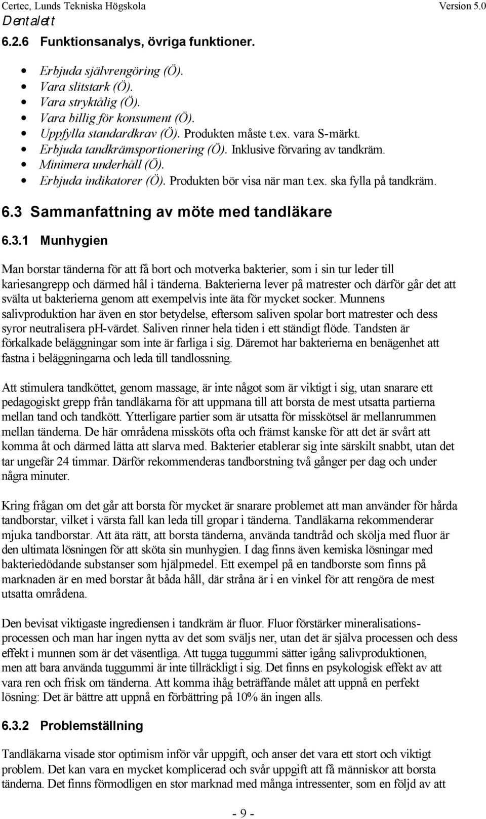 3 Sammanfattning av möte med tandläkare 6.3.1 Munhygien Man borstar tänderna för att få bort och motverka bakterier, som i sin tur leder till kariesangrepp och därmed hål i tänderna.