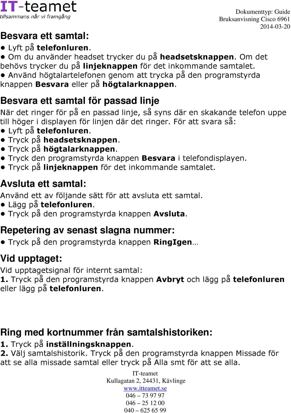 Besvara ett samtal för passad linje När det ringer för på en passad linje, så syns där en skakande telefon uppe till höger i displayen för linjen där det ringer.