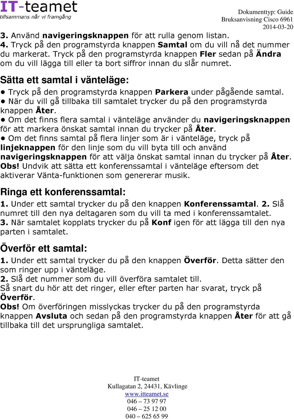 Sätta ett samtal i vänteläge: Tryck på den programstyrda knappen Parkera under pågående samtal. När du vill gå tillbaka till samtalet trycker du på den programstyrda knappen Åter.