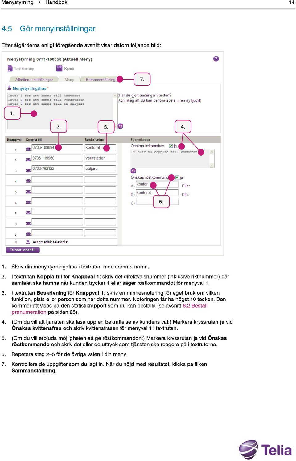 I textrutan Koppla till för Knappval 1: skriv det direktvalsnummer (inklusive riktnummer) där samtalet ska hamna när kunden trycker 1 eller säger röstkommandot för menyval 1. 3.