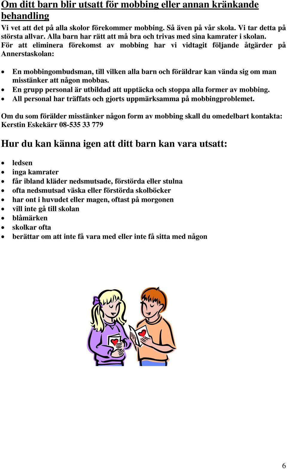 För att eliminera förekomst av mobbing har vi vidtagit följande åtgärder på Annerstaskolan: En mobbingombudsman, till vilken alla barn och föräldrar kan vända sig om man misstänker att någon mobbas.